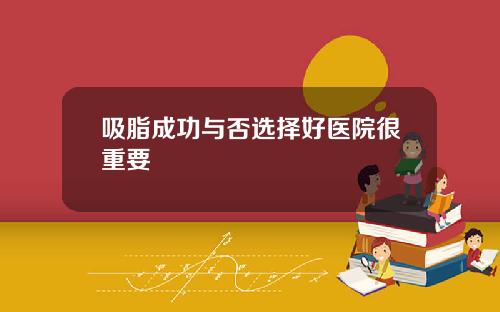 吸脂成功与否选择好医院很重要