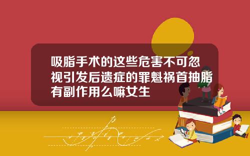 吸脂手术的这些危害不可忽视引发后遗症的罪魁祸首抽脂有副作用么嘛女生