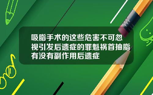 吸脂手术的这些危害不可忽视引发后遗症的罪魁祸首抽脂有没有副作用后遗症