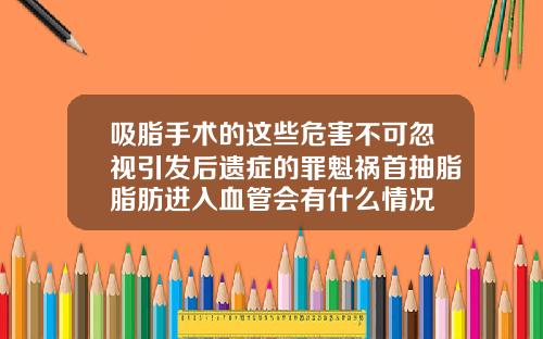 吸脂手术的这些危害不可忽视引发后遗症的罪魁祸首抽脂脂肪进入血管会有什么情况