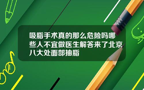 吸脂手术真的那么危险吗哪些人不宜做医生解答来了北京八大处面部抽脂