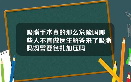 吸脂手术真的那么危险吗哪些人不宜做医生解答来了吸脂妈妈臀要包扎加压吗