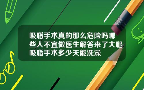 吸脂手术真的那么危险吗哪些人不宜做医生解答来了大腿吸脂手术多少天能洗澡