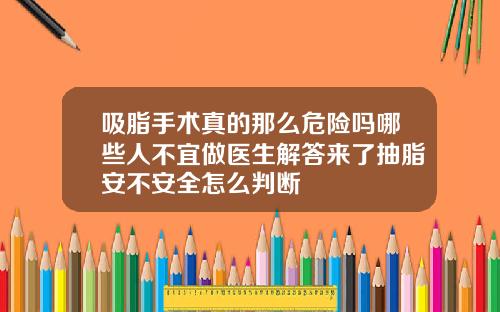 吸脂手术真的那么危险吗哪些人不宜做医生解答来了抽脂安不安全怎么判断