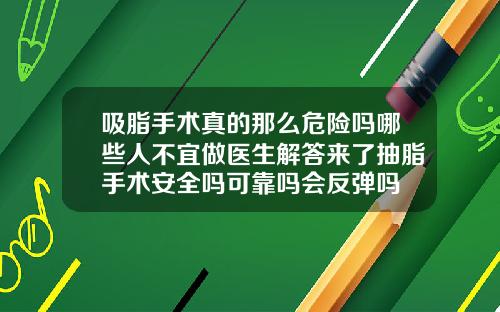 吸脂手术真的那么危险吗哪些人不宜做医生解答来了抽脂手术安全吗可靠吗会反弹吗