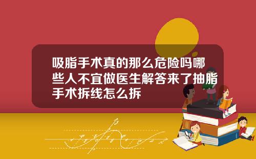 吸脂手术真的那么危险吗哪些人不宜做医生解答来了抽脂手术拆线怎么拆