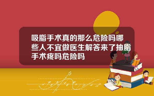 吸脂手术真的那么危险吗哪些人不宜做医生解答来了抽脂手术疼吗危险吗