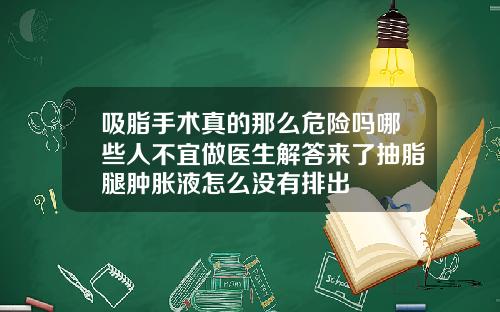 吸脂手术真的那么危险吗哪些人不宜做医生解答来了抽脂腿肿胀液怎么没有排出