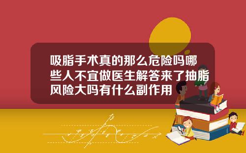 吸脂手术真的那么危险吗哪些人不宜做医生解答来了抽脂风险大吗有什么副作用