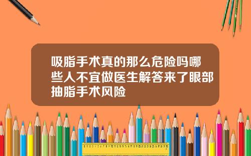 吸脂手术真的那么危险吗哪些人不宜做医生解答来了眼部抽脂手术风险
