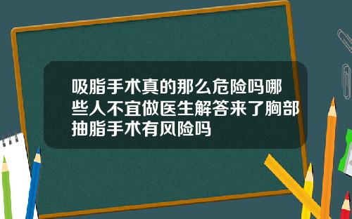吸脂手术真的那么危险吗哪些人不宜做医生解答来了胸部抽脂手术有风险吗