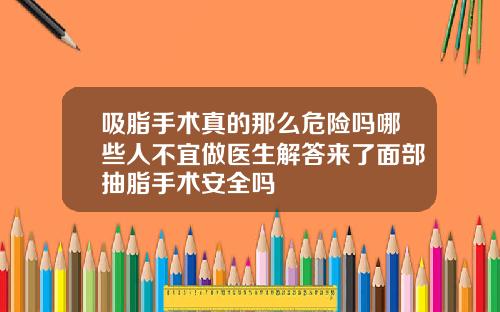 吸脂手术真的那么危险吗哪些人不宜做医生解答来了面部抽脂手术安全吗