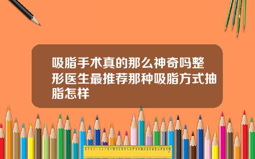 吸脂手术真的那么神奇吗整形医生最推荐那种吸脂方式抽脂怎样