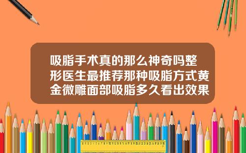 吸脂手术真的那么神奇吗整形医生最推荐那种吸脂方式黄金微雕面部吸脂多久看出效果