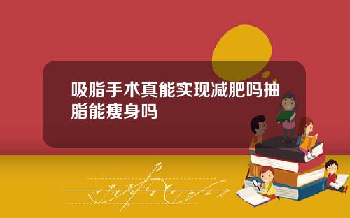 吸脂手术真能实现减肥吗抽脂能瘦身吗