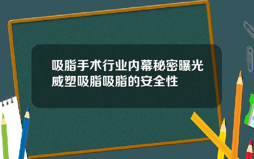 吸脂手术行业内幕秘密曝光威塑吸脂吸脂的安全性