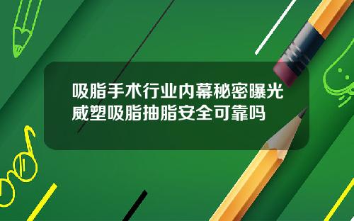 吸脂手术行业内幕秘密曝光威塑吸脂抽脂安全可靠吗