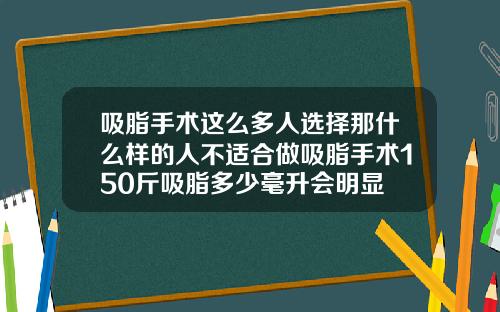 吸脂手术这么多人选择那什么样的人不适合做吸脂手术150斤吸脂多少毫升会明显