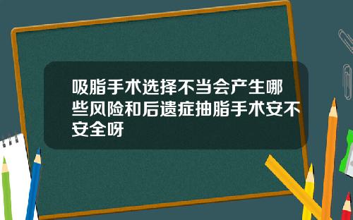 吸脂手术选择不当会产生哪些风险和后遗症抽脂手术安不安全呀