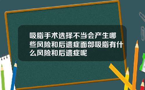 吸脂手术选择不当会产生哪些风险和后遗症面部吸脂有什么风险和后遗症呢