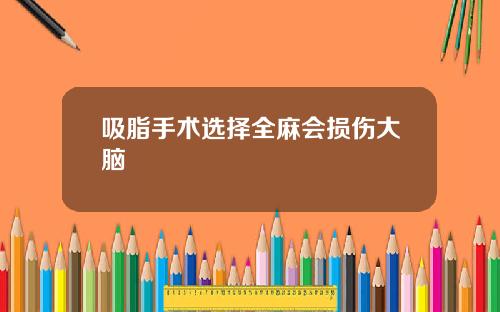 吸脂手术选择全麻会损伤大脑