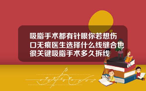 吸脂手术都有针眼你若想伤口无痕医生选择什么线缝合也很关键吸脂手术多久拆线