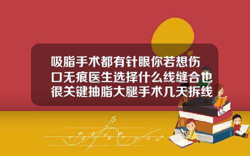 吸脂手术都有针眼你若想伤口无痕医生选择什么线缝合也很关键抽脂大腿手术几天拆线