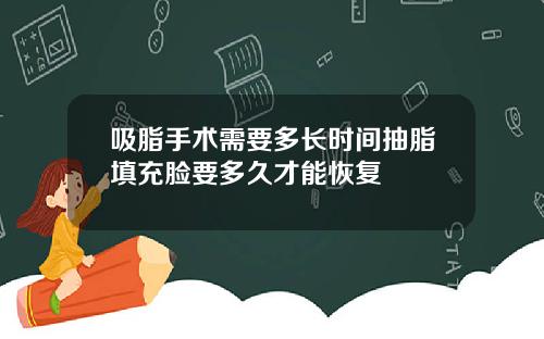 吸脂手术需要多长时间抽脂填充脸要多久才能恢复