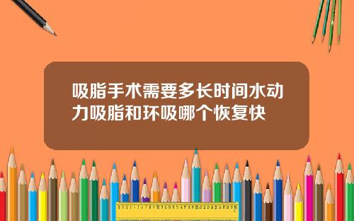 吸脂手术需要多长时间水动力吸脂和环吸哪个恢复快