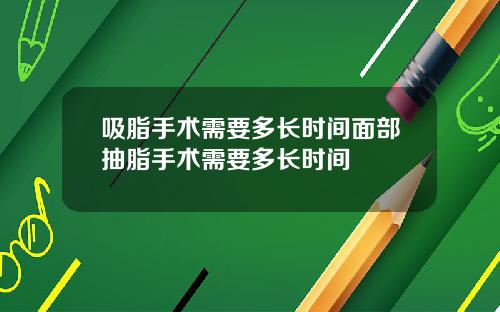 吸脂手术需要多长时间面部抽脂手术需要多长时间