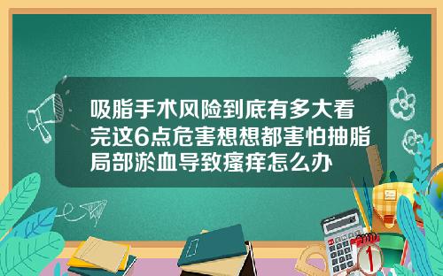 吸脂手术风险到底有多大看完这6点危害想想都害怕抽脂局部淤血导致瘙痒怎么办