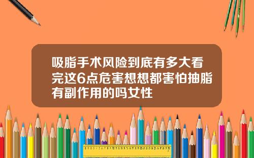 吸脂手术风险到底有多大看完这6点危害想想都害怕抽脂有副作用的吗女性