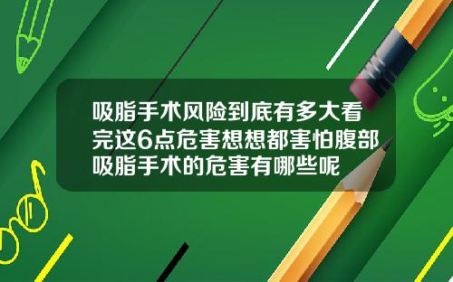 吸脂手术风险到底有多大看完这6点危害想想都害怕腹部吸脂手术的危害有哪些呢