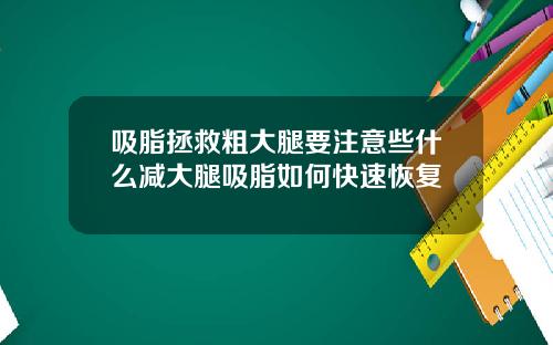 吸脂拯救粗大腿要注意些什么减大腿吸脂如何快速恢复