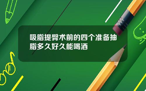 吸脂提臀术前的四个准备抽脂多久好久能喝酒