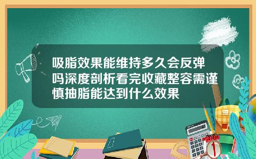 吸脂效果能维持多久会反弹吗深度剖析看完收藏整容需谨慎抽脂能达到什么效果