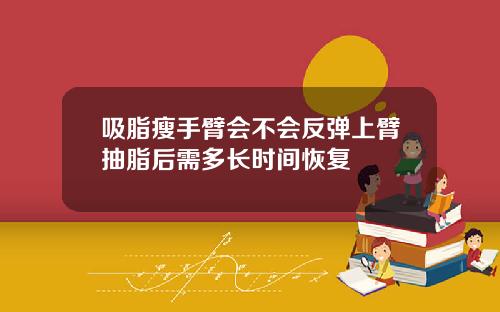 吸脂瘦手臂会不会反弹上臂抽脂后需多长时间恢复