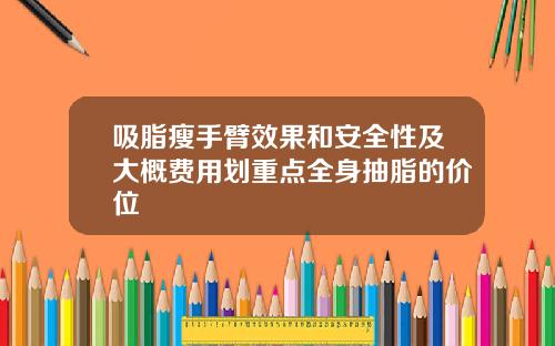 吸脂瘦手臂效果和安全性及大概费用划重点全身抽脂的价位