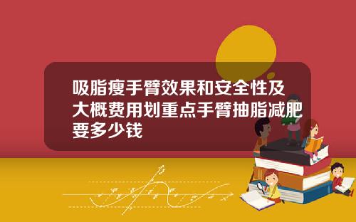 吸脂瘦手臂效果和安全性及大概费用划重点手臂抽脂减肥要多少钱