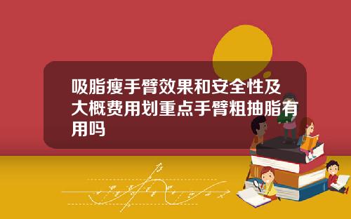 吸脂瘦手臂效果和安全性及大概费用划重点手臂粗抽脂有用吗