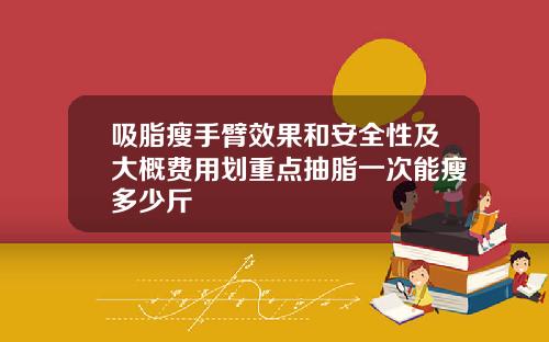 吸脂瘦手臂效果和安全性及大概费用划重点抽脂一次能瘦多少斤