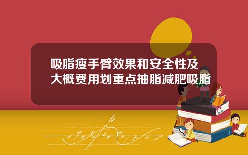 吸脂瘦手臂效果和安全性及大概费用划重点抽脂减肥吸脂