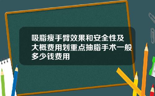 吸脂瘦手臂效果和安全性及大概费用划重点抽脂手术一般多少钱费用