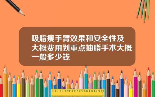 吸脂瘦手臂效果和安全性及大概费用划重点抽脂手术大概一般多少钱