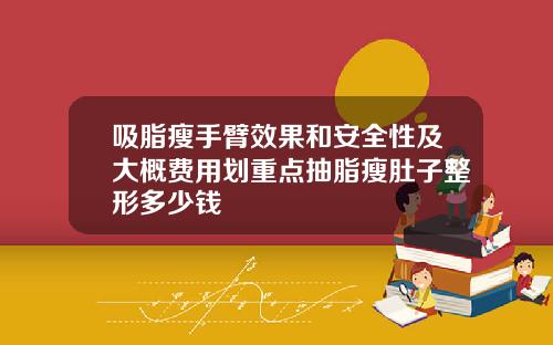 吸脂瘦手臂效果和安全性及大概费用划重点抽脂瘦肚子整形多少钱