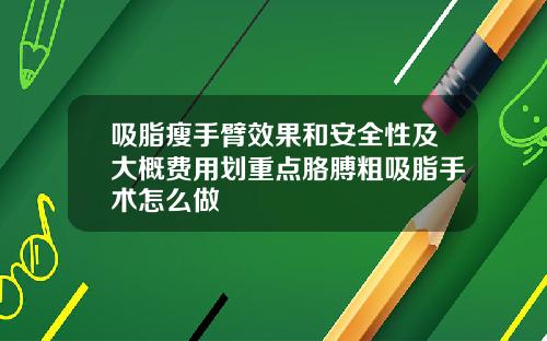 吸脂瘦手臂效果和安全性及大概费用划重点胳膊粗吸脂手术怎么做