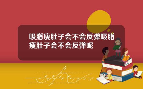 吸脂瘦肚子会不会反弹吸脂瘦肚子会不会反弹呢