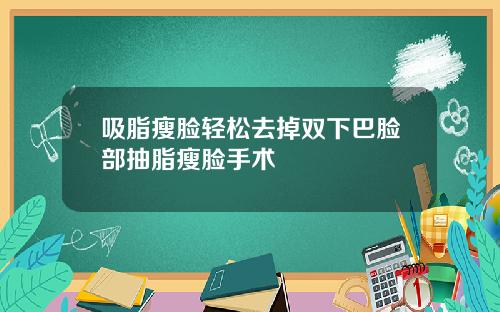 吸脂瘦脸轻松去掉双下巴脸部抽脂瘦脸手术