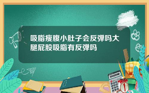 吸脂瘦腹小肚子会反弹吗大腿屁股吸脂有反弹吗