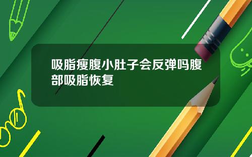 吸脂瘦腹小肚子会反弹吗腹部吸脂恢复